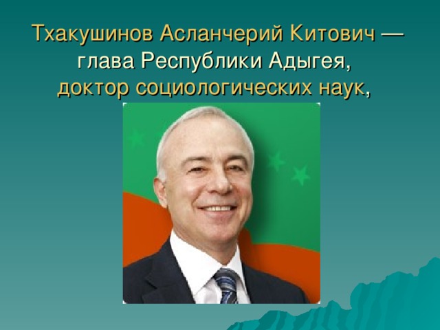 Тхакушинов  Асланчерий  Китович — глава Республики Адыгея, доктор социологических наук , профессор .