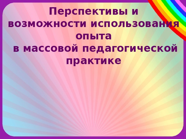 Перспективы и возможности использования опыта  в массовой педагогической практике