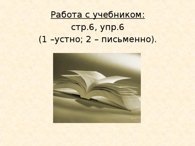 Работа с учебником: стр.6, упр.6 (1 –устно; 2 – письменно).