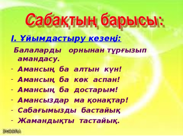 І. Ұйымдастыру кезеңі:   Балаларды орнынан тұрғызып амандасу.