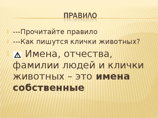 ---Прочитайте правило ---Как пишутся клички животных?  Имена, отчества, фамилии людей и клички животных – это имена собственные