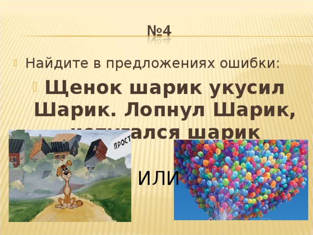 Найдите в предложениях ошибки: Щенок шарик укусил Шарик. Лопнул Шарик, испугался шарик