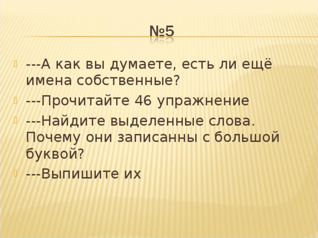 ---А как вы думаете, есть ли ещё имена собственные? ---Прочитайте 46 упражнение ---Найдите выделенные слова. Почему они записанны с большой буквой? ---Выпишите их