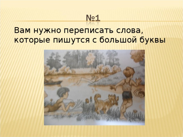 Вам нужно переписать слова, которые пишутся с большой буквы