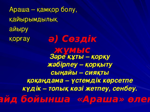 Араша – қамқор болу, қайырымдылық айыру қорғау  ә) Сөздік жұмыс   Зәре құты – қорқу жәбірлеу – қорқыту сыңайы – сияқты қоқаңдама – үстемдік көрсетпе күдік – толық көзі жетпеу, сенбеу. б)Слайд бойынша «Араша» өлеңін оқу