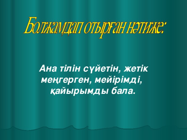 Ана тілін сүйетін, жетік меңгерген, мейірімді, қайырымды бала.