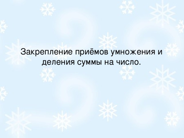 Закрепление приёмов умножения и деления суммы на число.