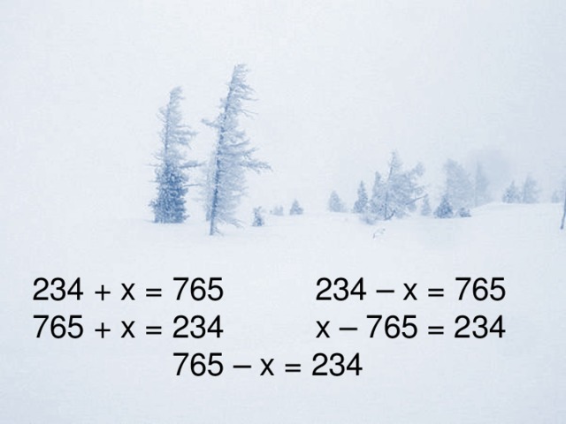 234 + х = 765   234 – х = 765 765 + х = 234   х – 765 = 234 765 – х = 234