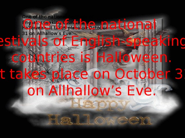 One of the national festivals of English-speaking countries is Halloween. It takes place on October 31 on Allhallow’s Eve.  One of the national festivals of English-speaking countries is Halloween.  It takes place on October 31  on Allhallow’s Eve. 