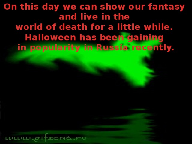 On this day we can show our fantasy and live in the world of death for a little while. Halloween has been gaining in popularity in Russia recently.