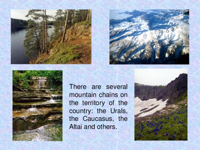 There are several mountain chains on the territory of the country: the Urals, the Caucasus, the Altai and others.