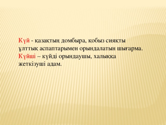 Күй - қазақтың домбыра, қобыз сияқты ұлттық аспаптарымен орындалатын шығарма.  Күйші – күйді орындаушы, халыққа жеткізуші адам.