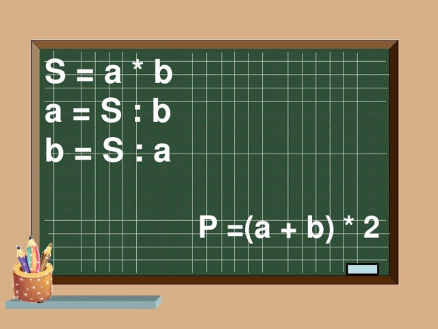 S = a * b a = S : b b = S : a P =(a + b) * 2