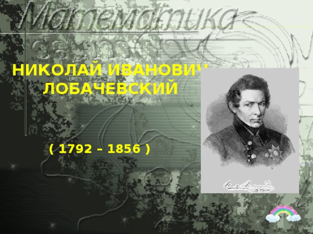 НИКОЛАЙ ИВАНОВИЧ ЛОБАЧЕВСКИЙ ( 1792 – 1856 )