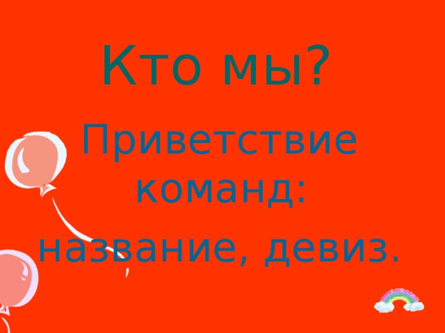 Кто мы? Приветствие команд: название, девиз.