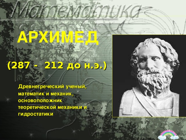 АРХИМЕД (287 - 212 до н.э.)  Древнегреческий ученый, математик и механик, основоположник теоретической механики и гидростатики