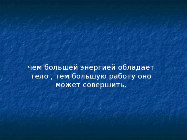 чем большей энергией обладает тело , тем большую работу оно может совершить.