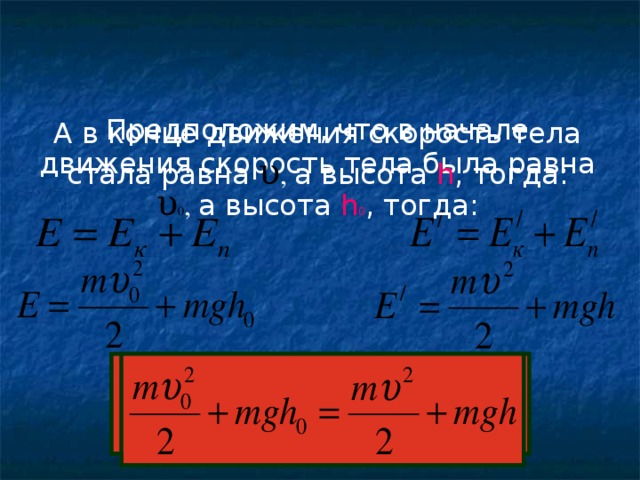 Предположим, что в начале движения скорость тела была равна υ 0 , а высота h 0 , тогда: А в конце движения скорость тела стала равна υ , а высота h , тогда: