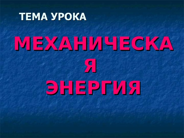 МЕХАНИЧЕСКАЯ  ЭНЕРГИЯ