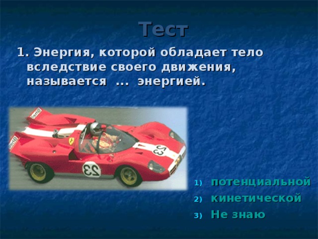 Тест 1. Энергия, которой обладает тело вследствие своего движения, называется ... энергией.