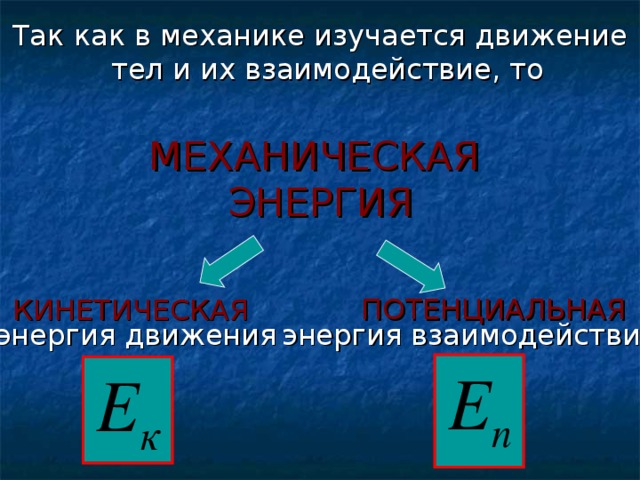 Так как в механике изучается движение тел и их взаимодействие, то МЕХАНИЧЕСКАЯ  ЭНЕРГИЯ ПОТЕНЦИАЛЬНАЯ КИНЕТИЧЕСКАЯ энергия движения энергия взаимодействия