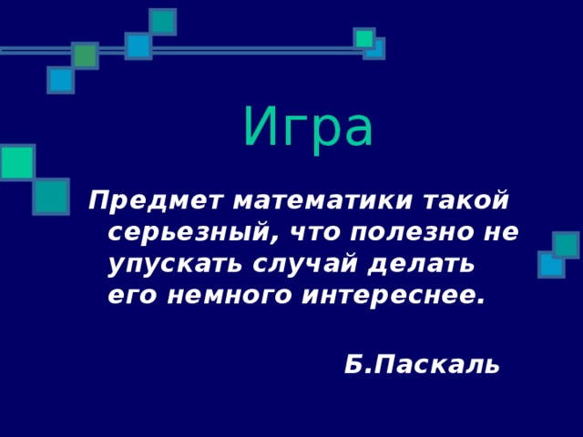 Игра Предмет математики такой серьезный, что полезно не упускать случай делать его немного интереснее.  Б.Паскаль