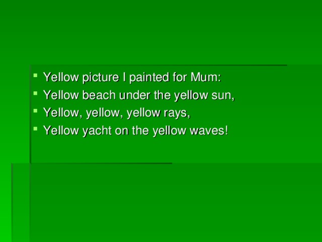 Yellow picture I painted for Mum: Yellow beach under the yellow sun, Yellow, yellow, yellow rays, Yellow yacht on the yellow waves!