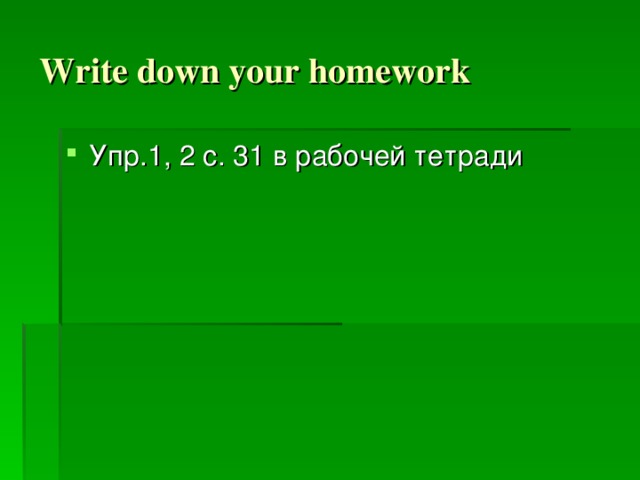 Write down your homework Упр.1, 2 с. 31 в рабочей тетради