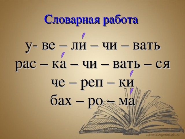 Словарная работа у- ве – ли – чи – вать рас – ка – чи – вать – ся че – реп – ки бах – ро – ма