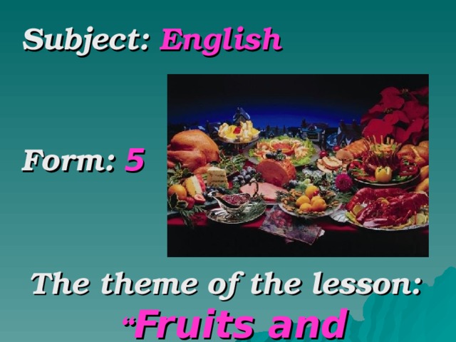 Subject: English   Form: 5   The theme of the lesson: “ Fruits and vegetables”