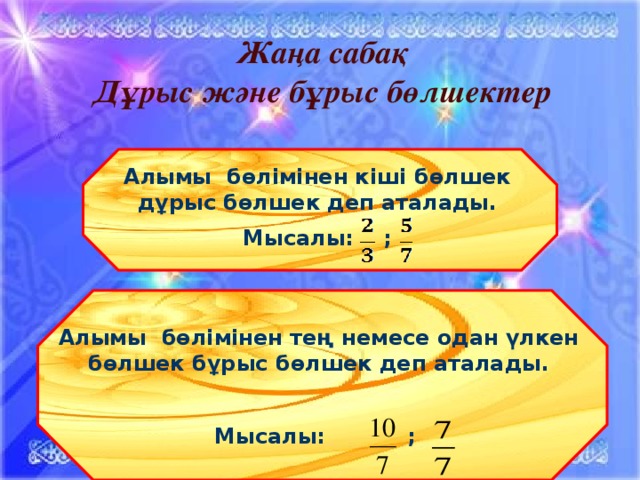 Жаңа сабақ Дұрыс және бұрыс бөлшектер Алымы бөлімінен кіші бөлшек дұрыс бөлшек деп аталады. Мысалы: ; Алымы бөлімінен тең немесе одан үлкен бөлшек бұрыс бөлшек деп аталады.  Мысалы: ; 11/4/16