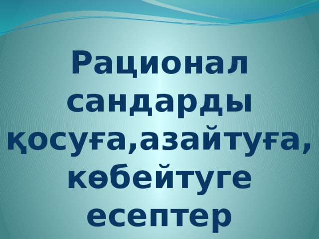 Рационал сандарды қосуға,азайтуға, көбейтуге есептер