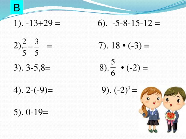 В  1). -13+29 = 6). -5-8-15-12 =  2). = 7). 18 • (-3) =  3). 3-5,8= 8). • (-2) =  4). 2-(-9)= 9). (-2) 3 =  5). 0-19=