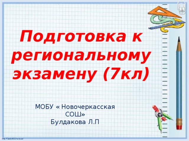 Подготовка к региональному экзамену (7кл) МОБУ « Новочеркасская СОШ» Булдакова Л.П