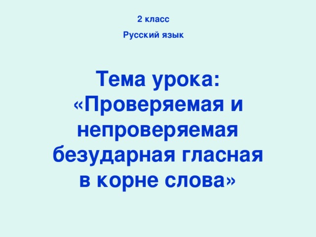 2 класс Русский язык Тема урока: «Проверяемая и непроверяемая безударная гласная в корне слова»