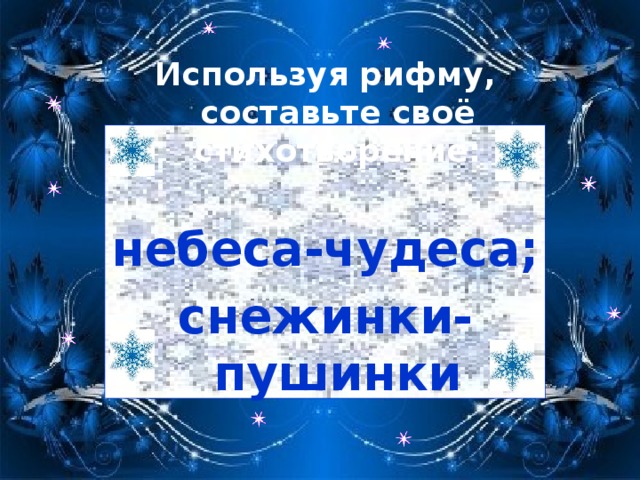 Используя рифму, составьте своё стихотворение: небеса-чудеса; снежинки-пушинки