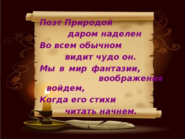 Поэт Природой  даром наделен Во всем обычном     видит чудо он. Мы в мир фантазии,    воображения войдем, Когда его стихи    читать начнем.