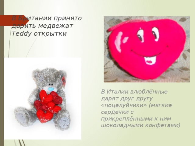 В Британии принято дарить медвежат Тeddy открытки В Италии влюблённые дарят друг другу «поцелуйчики» (мягкие сердечки с прикреплёнными к ним шоколадными конфетами)