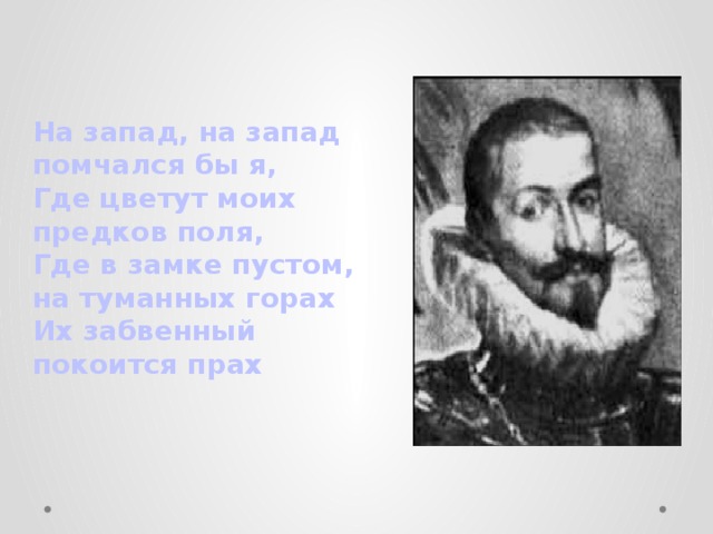 На запад, на запад помчался бы я, Где цветут моих предков поля, Где в замке пустом, на туманных горах Их забвенный покоится прах