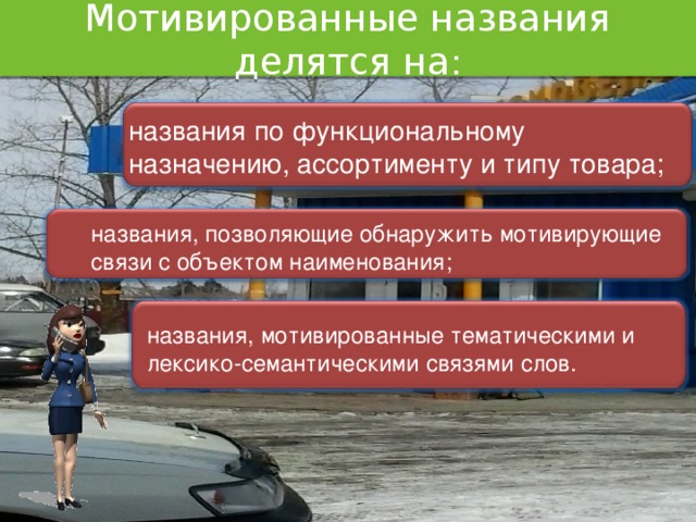 Мотивированные названия делятся на : названия по функциональному назначению, ассортименту и типу товара; названия, позволяющие обнаружить мотивирующие связи с объектом наименования; названия, мотивированные тематическими и лексико-семантическими связями слов.