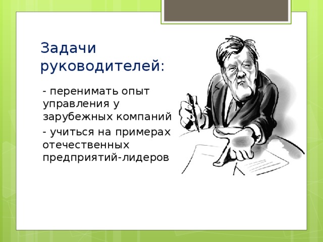 Задачи руководителей: - перенимать опыт управления у зарубежных компаний - учиться на примерах отечественных предприятий-лидеров