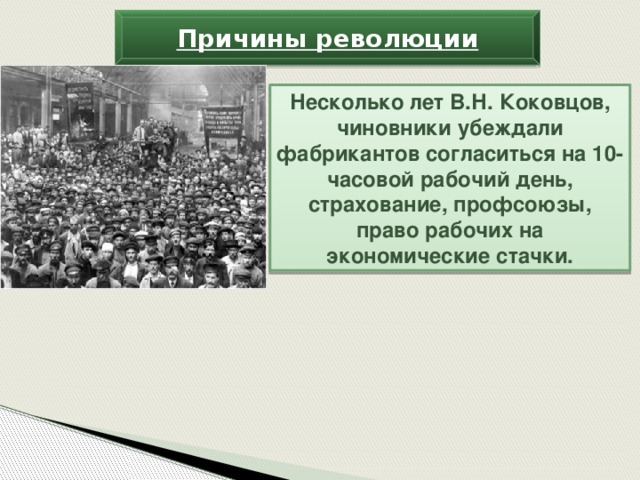 Причины революции Несколько лет В.Н. Коковцов, чиновники убеждали фабрикантов согласиться на 10-часовой рабочий день, страхование, профсоюзы, право рабочих на экономические стачки.