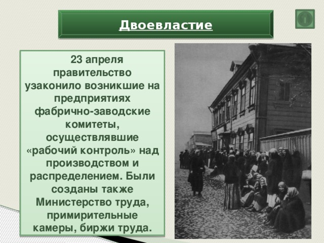 Двоевластие 23 апреля правительство узаконило возникшие на предприятиях фабрично-заводские комитеты, осуществлявшие «рабочий контроль» над производством и распределением. Были созданы также Министерство труда, примирительные камеры, биржи труда.