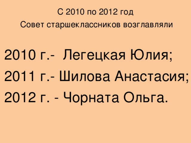 С 2010 по 2012 год Совет старшеклассников возглавляли 2010 г.- Легецкая Юлия; 2011 г.- Шилова Анастасия; 2012 г. - Чорната Ольга.
