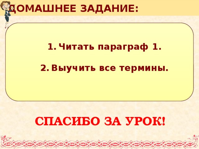 ДОМАШНЕЕ ЗАДАНИЕ: Читать параграф 1. Читать параграф 1.  Выучить все термины. Выучить все термины.  СПАСИБО ЗА УРОК!