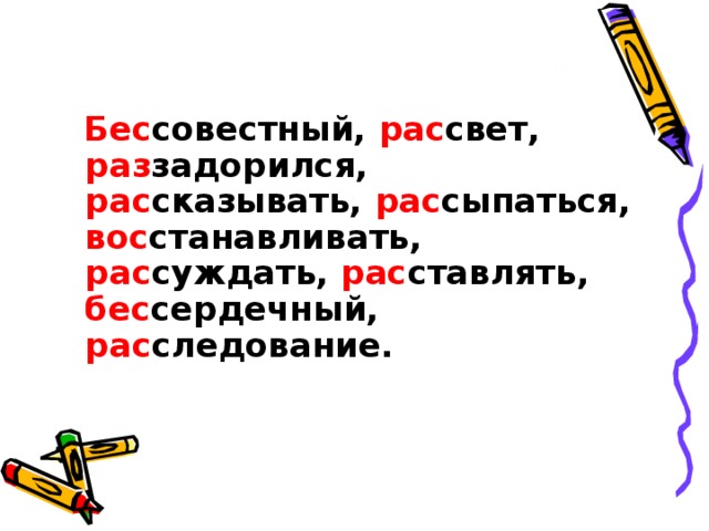 Бес совестный, рас свет, раз задорился, рас сказывать, рас сыпаться, вос станавливать, рас суждать, рас ставлять, бес сердечный, рас следование.