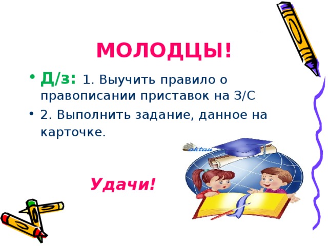 МОЛОДЦЫ! Д/з: 1. Выучить правило о правописании приставок на З/С 2. Выполнить задание, данное на карточке. Удачи!