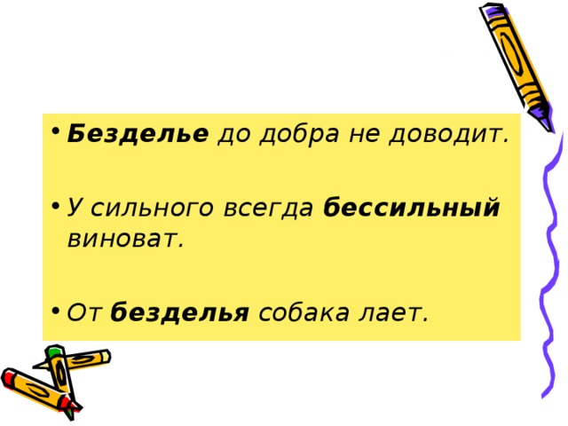 Безделье до добра не доводит.  У сильного всегда бессильный виноват.  От безделья собака лает.