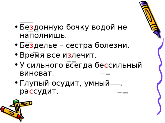 Бе з донную бочку водой не наполнишь. Бе з делье – сестра болезни. Время все и з лечит. У сильного всегда бе с сильный виноват. Глупый осудит, умный ра с судит.