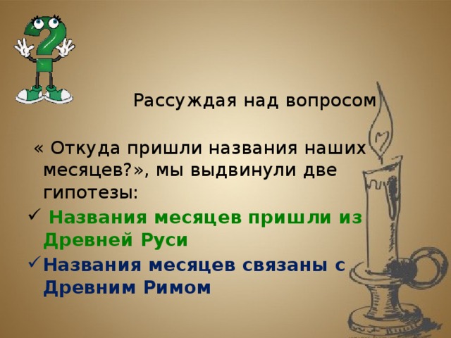 Рассуждая над вопросом  « Откуда пришли названия наших месяцев?», мы выдвинули две гипотезы: